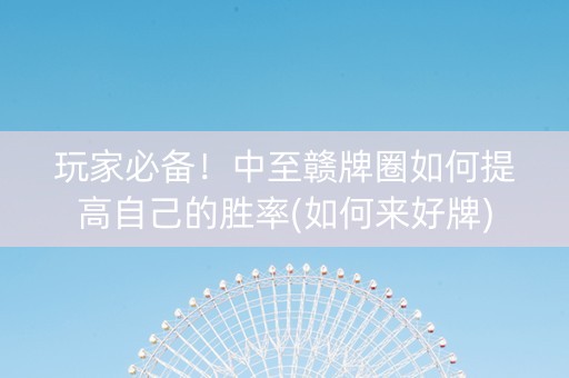 玩家必备！中至赣牌圈如何提高自己的胜率(如何来好牌)