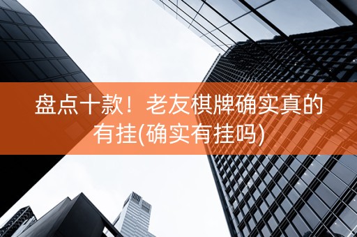 盘点十款！老友棋牌确实真的有挂(确实有挂吗)