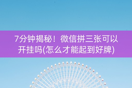 7分钟揭秘！微信拼三张可以开挂吗(怎么才能起到好牌)