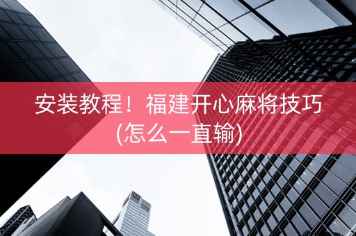 安装教程！福建开心麻将技巧(怎么一直输)