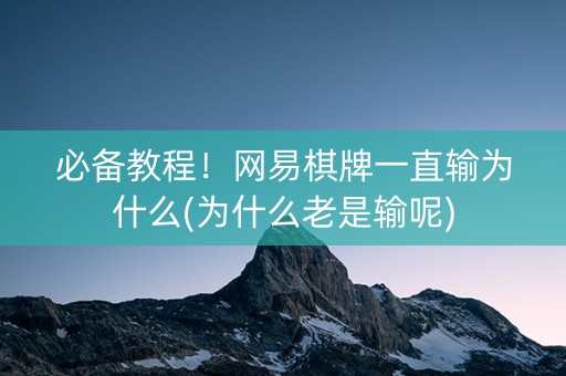 必备教程！网易棋牌一直输为什么(为什么老是输呢)