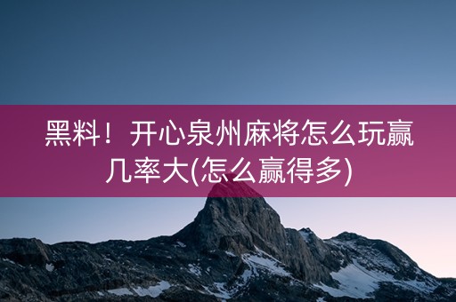 黑料！开心泉州麻将怎么玩赢几率大(怎么赢得多)