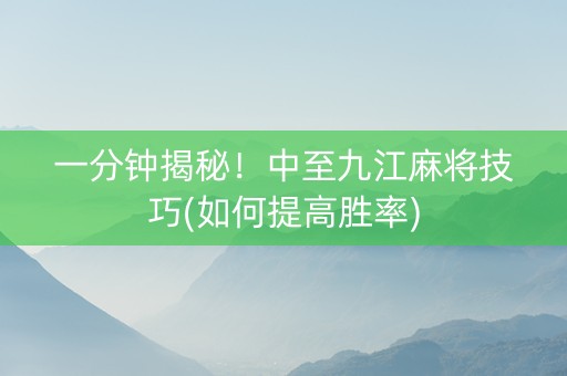 一分钟揭秘！中至九江麻将技巧(如何提高胜率)