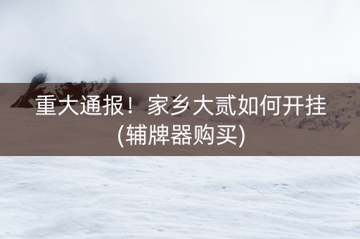 重大通报！家乡大贰如何开挂(辅牌器购买)