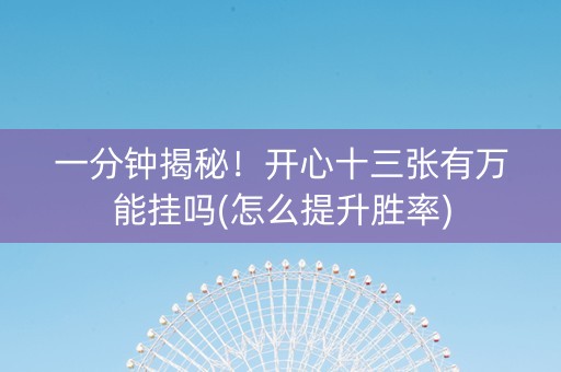一分钟揭秘！开心十三张有万能挂吗(怎么提升胜率)