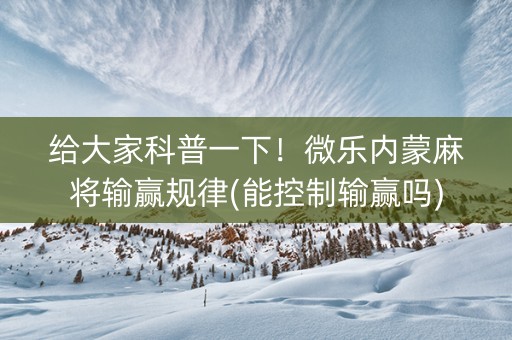 给大家科普一下！微乐内蒙麻将输赢规律(能控制输赢吗)