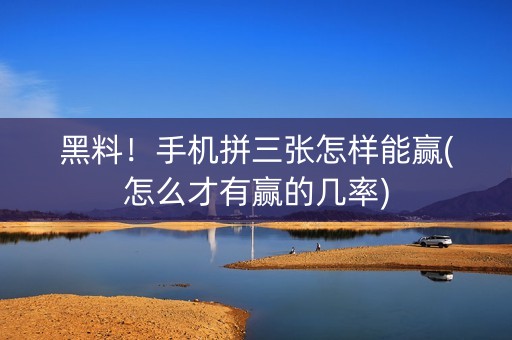黑料！手机拼三张怎样能赢(怎么才有赢的几率)