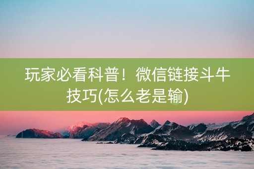 玩家必看科普！微信链接斗牛技巧(怎么老是输)