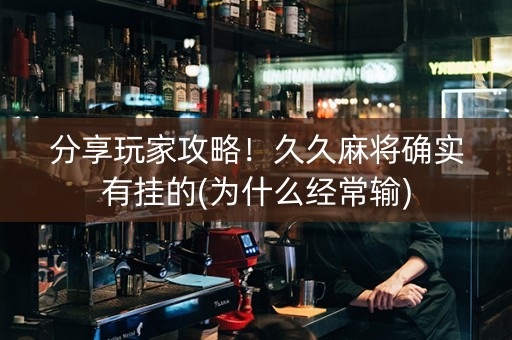分享玩家攻略！久久麻将确实有挂的(为什么经常输)