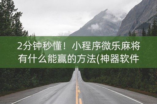2分钟秒懂！小程序微乐麻将有什么能赢的方法(神器软件)