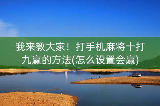 我来教大家！打手机麻将十打九赢的方法(怎么设置会赢)