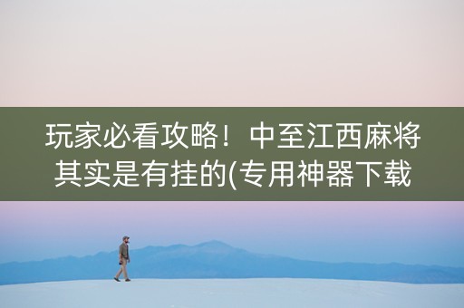 玩家必看攻略！中至江西麻将其实是有挂的(专用神器下载)