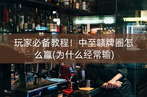 玩家必备教程！中至赣牌圈怎么赢(为什么经常输)