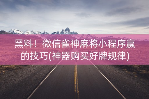 黑料！微信雀神麻将小程序赢的技巧(神器购买好牌规律)