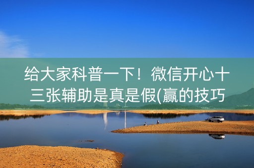 给大家科普一下！微信开心十三张辅助是真是假(赢的技巧系统规律)