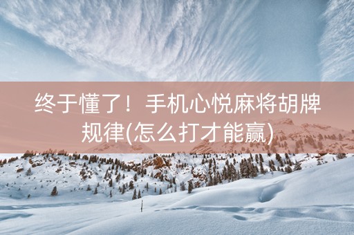 终于懂了！手机心悦麻将胡牌规律(怎么打才能赢)