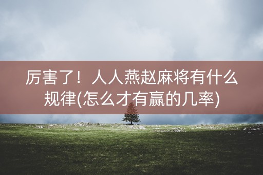 厉害了！人人燕赵麻将有什么规律(怎么才有赢的几率)