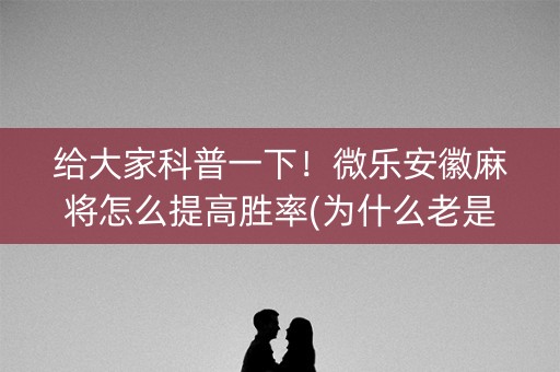 给大家科普一下！微乐安徽麻将怎么提高胜率(为什么老是输)