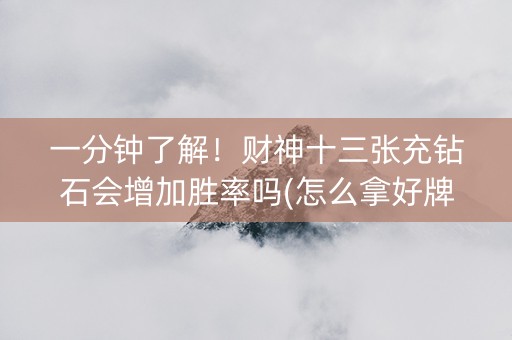 一分钟了解！财神十三张充钻石会增加胜率吗(怎么拿好牌)