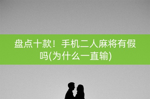 盘点十款！手机二人麻将有假吗(为什么一直输)