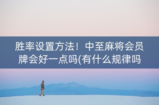胜率设置方法！中至麻将会员牌会好一点吗(有什么规律吗)