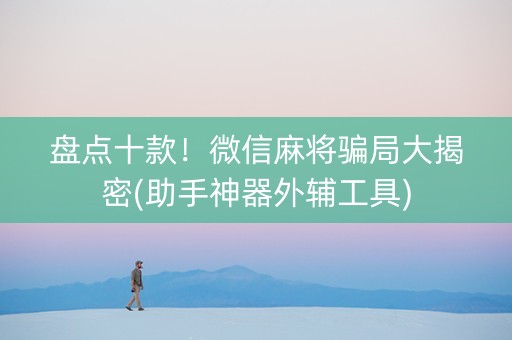 盘点十款！微信麻将骗局大揭密(助手神器外辅工具)
