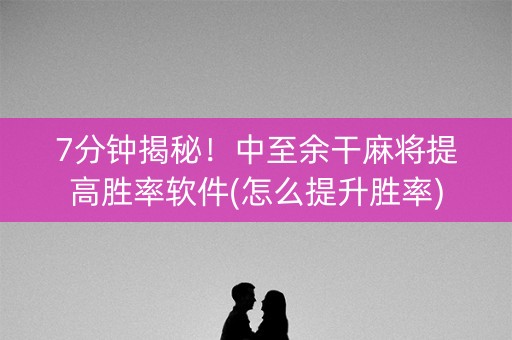 7分钟揭秘！中至余干麻将提高胜率软件(怎么提升胜率)