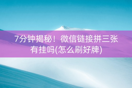 7分钟揭秘！微信链接拼三张有挂吗(怎么刷好牌)
