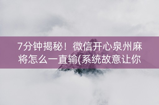 7分钟揭秘！微信开心泉州麻将怎么一直输(系统故意让你输)
