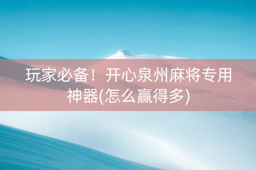 玩家必备！开心泉州麻将专用神器(怎么赢得多)