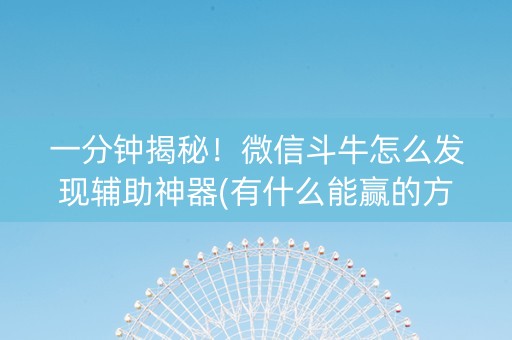 一分钟揭秘！微信斗牛怎么发现辅助神器(有什么能赢的方法)