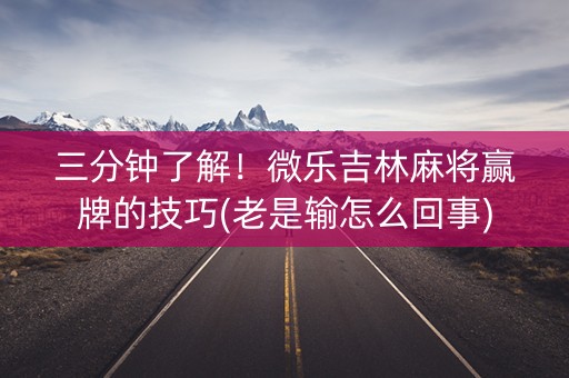 三分钟了解！微乐吉林麻将赢牌的技巧(老是输怎么回事)