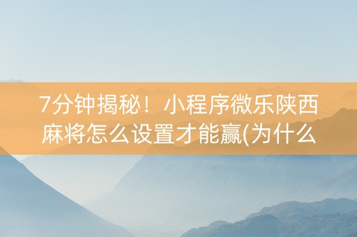 7分钟揭秘！小程序微乐陕西麻将怎么设置才能赢(为什么老输)