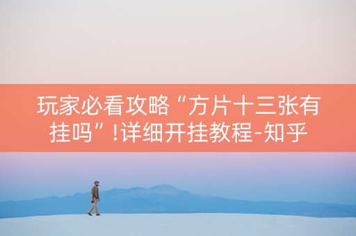 玩家必看攻略“方片十三张有挂吗”!详细开挂教程-知乎