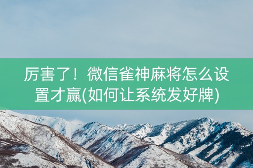 厉害了！微信雀神麻将怎么设置才赢(如何让系统发好牌)
