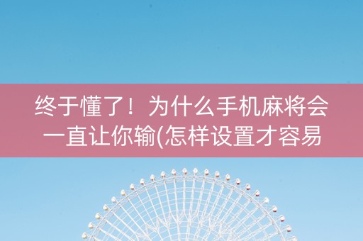 终于懂了！为什么手机麻将会一直让你输(怎样设置才容易赢)
