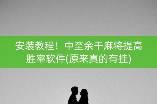 安装教程！中至余干麻将提高胜率软件(原来真的有挂)