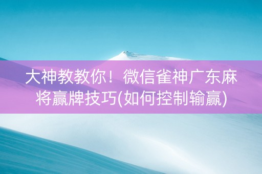 大神教教你！微信雀神广东麻将赢牌技巧(如何控制输赢)