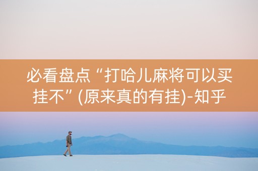 必看盘点“打哈儿麻将可以买挂不”(原来真的有挂)-知乎