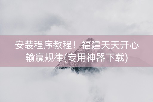安装程序教程！福建天天开心输赢规律(专用神器下载)