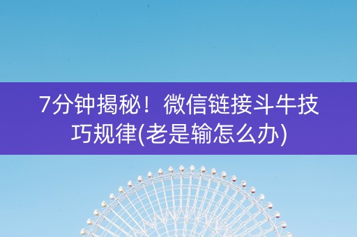 7分钟揭秘！微信链接斗牛技巧规律(老是输怎么办)
