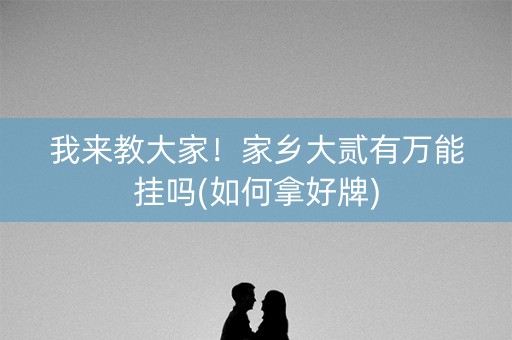我来教大家！家乡大贰有万能挂吗(如何拿好牌)