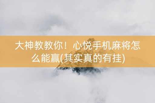 大神教教你！心悦手机麻将怎么能赢(其实真的有挂)
