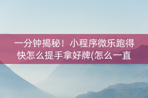 一分钟揭秘！小程序微乐跑得快怎么提手拿好牌(怎么一直赢)