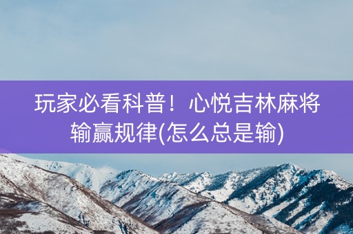 玩家必看科普！心悦吉林麻将输赢规律(怎么总是输)