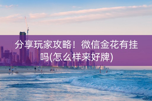 分享玩家攻略！微信金花有挂吗(怎么样来好牌)