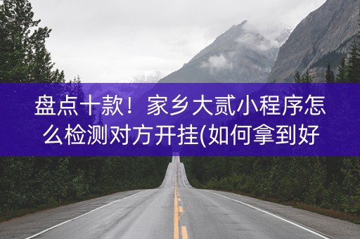 盘点十款！家乡大贰小程序怎么检测对方开挂(如何拿到好牌)