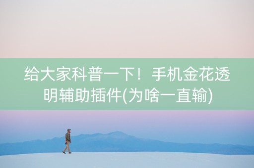 给大家科普一下！手机金花透明辅助插件(为啥一直输)