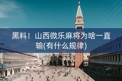 黑料！山西微乐麻将为啥一直输(有什么规律)