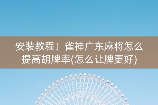 安装教程！雀神广东麻将怎么提高胡牌率(怎么让牌更好)